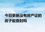 今日更新沒有房產(chǎn)證的房子能查封嗎