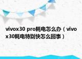 vivox30 pro耗電怎么辦（vivox30耗電特別快怎么回事）