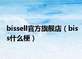 bissell官方旗艦店（biss什么梗）