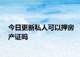 今日更新私人可以押房產證嗎