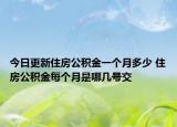 今日更新住房公積金一個月多少 住房公積金每個月是哪幾號交