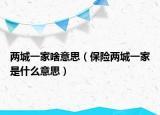 兩城一家啥意思（保險(xiǎn)兩城一家是什么意思）