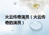 火云傳奇演員（火云傳奇的演員）