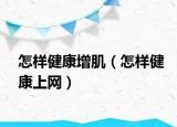 怎樣健康增肌（怎樣健康上網(wǎng)）