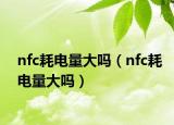 nfc耗電量大嗎（nfc耗電量大嗎）