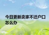 今日更新賣家不遷戶口怎么辦