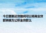 今日更新還貸期間可以將商業(yè)貸款轉(zhuǎn)換為公積金貸款么