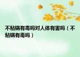 不粘鍋有毒嗎對(duì)人體有害嗎（不粘鍋有毒嗎）