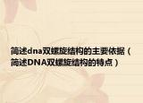 簡述dna雙螺旋結(jié)構(gòu)的主要依據(jù)（簡述DNA雙螺旋結(jié)構(gòu)的特點(diǎn)）