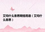 艾瑪什么意思網(wǎng)絡(luò)用語（艾瑪什么意思）