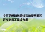 今日更新消防管線影響使用面積開發(fā)商是不是該考慮