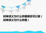 封神演義為什么停播哪里可以看（封神演義為什么停播）