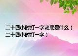 二十四小時打一字謎底是什么（二十四小時打一字）