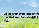 united arab emirates是哪個(gè)洲（united arab Emirates是哪個(gè)國(guó)家）