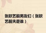 張歆藝前男友們（張歆藝前夫是誰(shuí)）