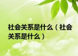 社會關(guān)系是什么（社會關(guān)系是什么）