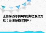 王伯昭被打事件內(nèi)地哪些演員力挺（王伯昭被打事件）