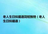 老人生日祝福語簡短獨特（老人生日祝福語）