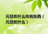 元旦吃什么傳統(tǒng)東西（元旦吃什么）