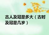 古人及冠是多大（古時及冠是幾歲）