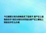 今日更新父母為按揭我買(mǎi)了套房子 房產(chǎn)證上是我的名字 現(xiàn)在女朋友突然提出房產(chǎn)證上要加上她的名字怎么辦理