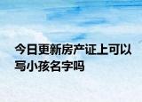 今日更新房產(chǎn)證上可以寫小孩名字嗎