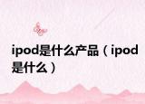 ipod是什么產(chǎn)品（ipod是什么）