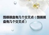 圍棋棋盤有幾個(gè)交叉點(diǎn)（圍棋棋盤有幾個(gè)交叉點(diǎn)）