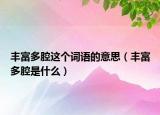 豐富多腔這個(gè)詞語(yǔ)的意思（豐富多腔是什么）