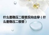 什么是穩(wěn)壓二極管反向擊穿（什么是穩(wěn)壓二極管）