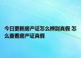 今日更新房產(chǎn)證怎么辨別真假 怎么查看房產(chǎn)證真假