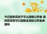 今日更新買房子怎么提取公積金 請問買房后可以提取全部的公積金余額嗎