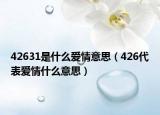 42631是什么愛情意思（426代表愛情什么意思）