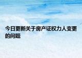 今日更新關(guān)于房產(chǎn)證權(quán)力人變更的問(wèn)題