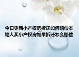 今日更新小產(chǎn)權(quán)房拆遷如何賠償本地人買小產(chǎn)權(quán)房如果拆遷怎么賠償