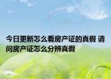 今日更新怎么看房產(chǎn)證的真假 請(qǐng)問房產(chǎn)證怎么分辨真假