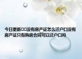 今日更新??沒有房產(chǎn)證怎么遷戶口沒有房產(chǎn)證只有購(gòu)房合同可以遷戶口嗎