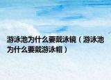 游泳池為什么要戴泳鏡（游泳池為什么要戴游泳帽）