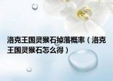 洛克王國靈猴石掉落概率（洛克王國靈猴石怎么得）