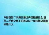 今日更新二手房交易過戶流程是什么 請問二手房交易下的具體過戶和按揭貸款流程是什么