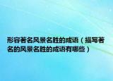 形容著名風(fēng)景名勝的成語（描寫著名的風(fēng)景名勝的成語有哪些）