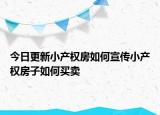 今日更新小產(chǎn)權(quán)房如何宣傳小產(chǎn)權(quán)房子如何買賣