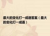 最大的變化打一成語答案（最大的變化打一成語）