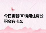 今日更新??請問住房公積金有卡么