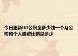 今日更新??公積金多少錢一個(gè)月公司和個(gè)人繳費(fèi)比例是多少