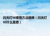 閃光燈ttl使用方法視頻（閃光燈ttl什么意思）