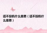 話不投機什么意思（話不投機什么意思）