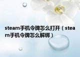 steam手機(jī)令牌怎么打開（steam手機(jī)令牌怎么解綁）