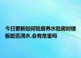 今日更新如何驗(yàn)房養(yǎng)水驗(yàn)房時(shí)樓板能否澆水,會(huì)有危害嗎