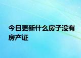 今日更新什么房子沒(méi)有房產(chǎn)證